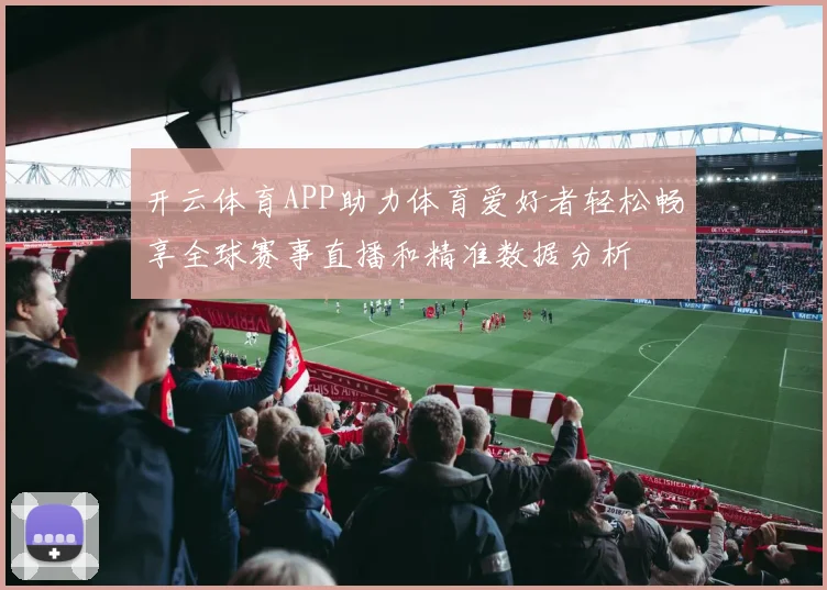 开云体育APP助力体育爱好者轻松畅享全球赛事直播和精准数据分析