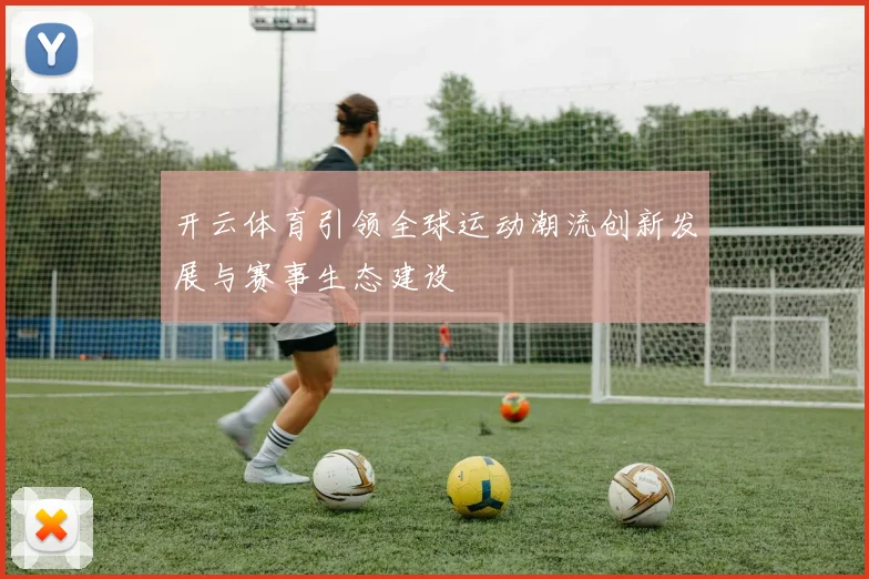 开云体育引领全球运动潮流创新发展与赛事生态建设