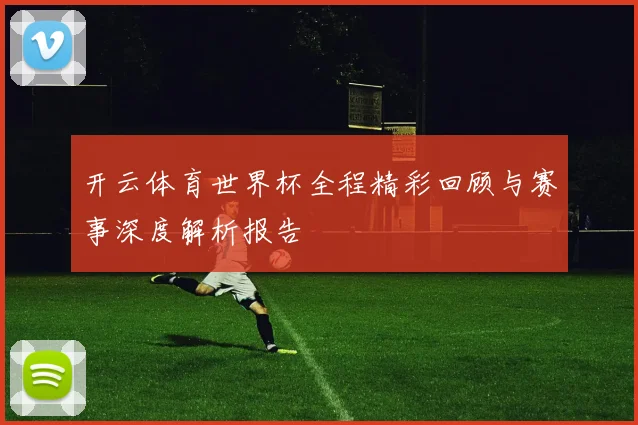 开云体育世界杯全程精彩回顾与赛事深度解析报告