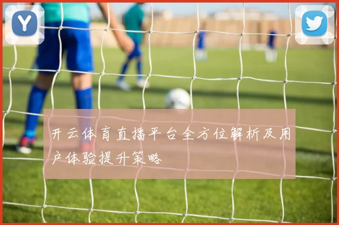 开云体育直播平台全方位解析及用户体验提升策略