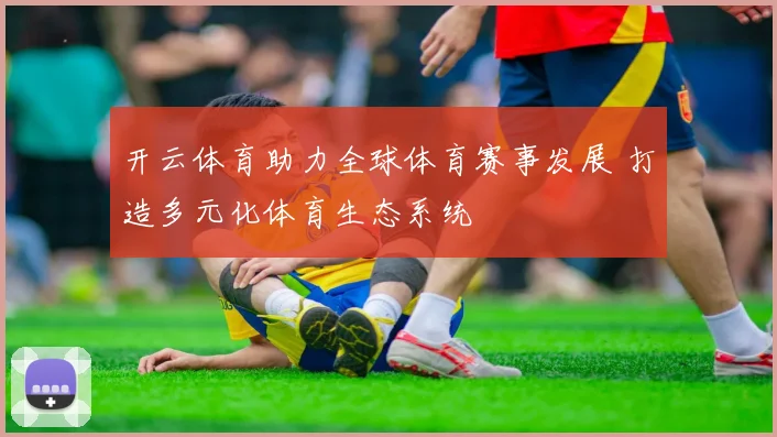 开云体育助力全球体育赛事发展 打造多元化体育生态系统