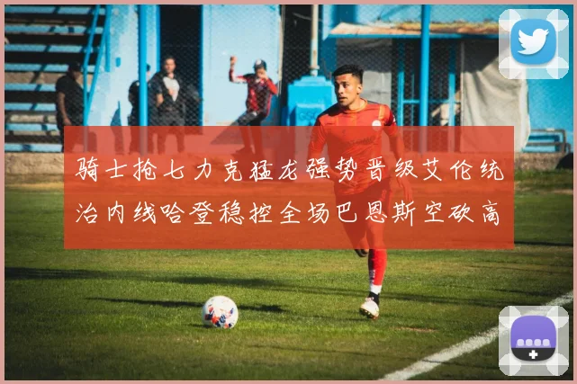 骑士抢七力克猛龙强势晋级艾伦统治内线哈登稳控全场巴恩斯空砍高分